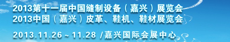 2013中國（嘉興）皮革、鞋機、鞋材展覽會<br>2013第十一屆中國縫制設(shè)備（嘉興）展覽會
