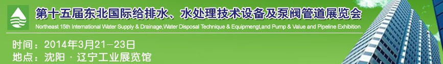 2014第十五屆中國東北國際給排水、水處理技術設備及泵、閥、管道展覽會（沈陽）