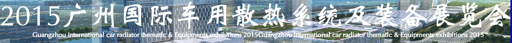 2015第十二屆廣州(國際)車用散熱系統(tǒng)暨相關(guān)設備展覽會