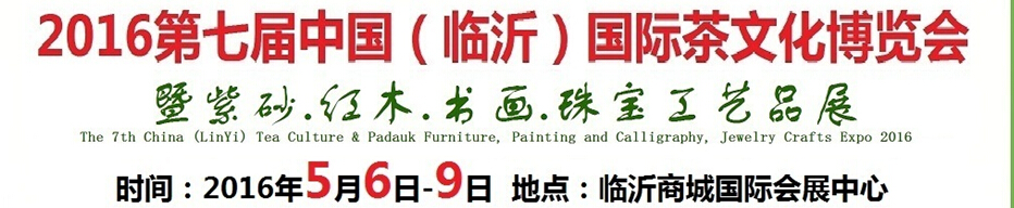 2016第七屆中國（臨沂）國際茶文化博覽會暨紫砂、紅木、書畫、珠寶工藝品展